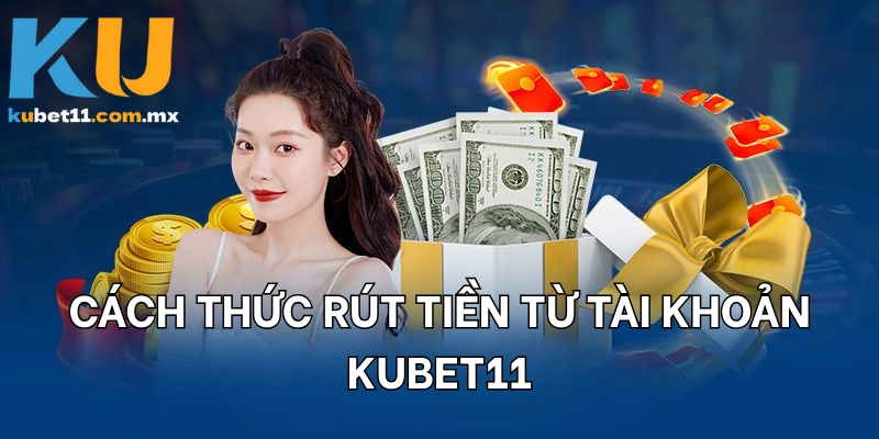 Cách thức rút tiền từ tài khoản KUBET11