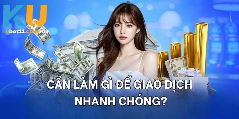 Cần làm gì để giao dịch nhanh chóng?