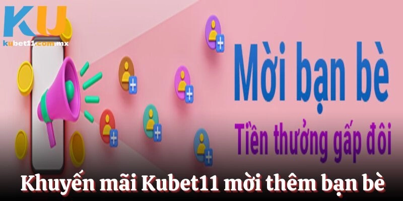 Khuyến mãi Kubet11 dành tặng khách hàng mời thêm bạn bè